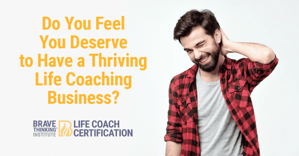 Do You Feel You Deserve to Have a Thriving Life Coaching Business?