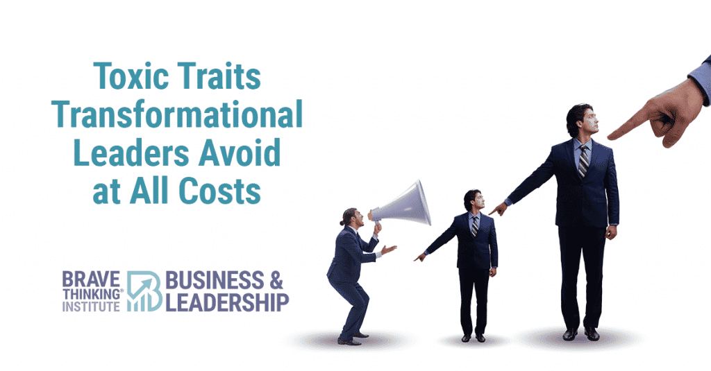 3 Toxic Traits Transformational Leaders Avoid at All Costs